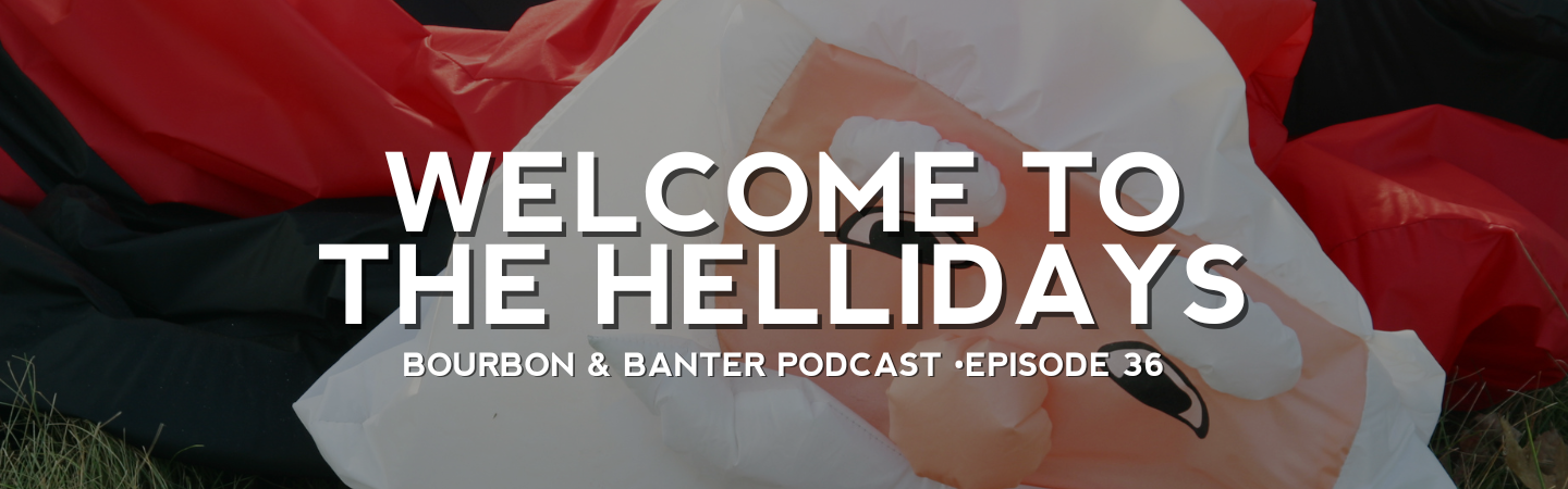 Bourbon & Banter Podcast #36 – Welcome to the Hellidays